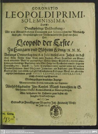 Coronatio Leopoldi Primi, solemnissima, das ist, Denckwürdige Beschreibung, mit was ... Ceremonien ... Leopold der Erste, zu Hungarn und Böheim König ... in ... Franckfurt am Mayn ... zum Römischen Kayser gecrönt ... worden