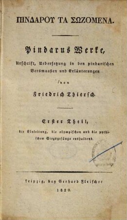 Pindaru Ta sōzomena : Urschrift, Uebersetzung in den pindarischen Versmaaßen und Erläuterungen, 1. Die Einleitung, die olympischen und die pythischen Siegsgesänge enthaltend