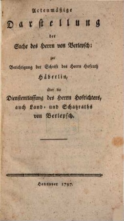 Actenmäßige Darstellung der Sache des Herrn von Berlepsch : zur Berichtigung der Schrift des Herrn Hofrath Häberlin, über die Dienstentlassung des Herrn Hofrichters ... von Berlepsch