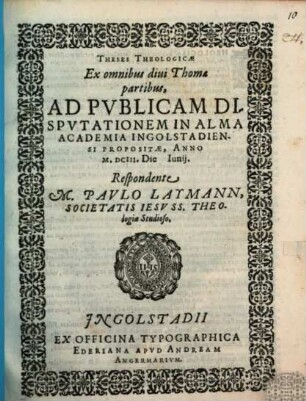 Theses Theologicae Ex omnibus diui Thomæ partibus : Ad Pvblicam Dispvtationem In Alma Academia Ingolstadiensi Propositæ, Anno M.DCIII. Die [...] Iunij