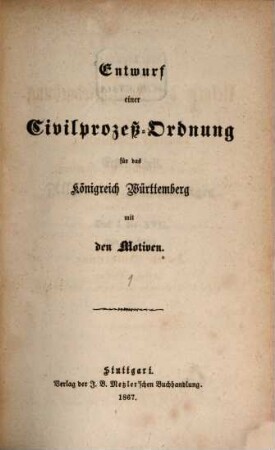 Entwurf einer Civilprozeß-Ordnung für das Königreich Württemberg mit den Motiven. 1, Allgemeine Bestimmungen. Tit. 1-17. (Art. 1-325)