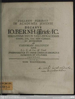 Collegii Iuridici In Academia Ienensi Decanus Jo. Bernh. Friese, IC. ... Ad Cursoriam Solennem Super L. 3. C. de Loc. & Cond. Iurisprudentiae Et Omnis Liberalis Disciplinae Patronos Et Cultores Invitat : [De causis locationis conductionem dissolventibus. Am Textende: P. P. II. Febr. MDCCXI.]]