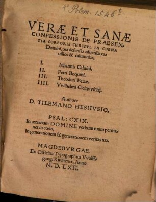 Verae et sanae confessionis de praestantia corporis Christi in coena Domini pia defensio : adversus cavillos & calumnias, I. Iohannis Calvini, II. Petri Boquini, III. Theodori Bezae, IIII. Wilhelmi Cleinwitzii
