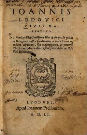 Ioannis Lodovici Vivis Valentini, De Veritate fidei Christianae : libri quinque, in quibus de Religionis nostre fundamentis, contra Ethnicos, Iudaeos, Agarenos, sive Mahumetanos, et perverse Christianos plurima subtilißime simul atque exactissime disputantur