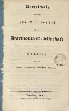 Verzeichniß sämmtlicher zur Bibliothek der Harmonie-Gesellschaft zu Bamberg gehörigen Bücher, Zeitschriften, Landkarten, Pläne etc., 1845