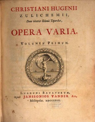 Christiani Hugenii Zulichemii, Dum viveret Zelemii Toparchæ, Opera Varia, Volumen Primum