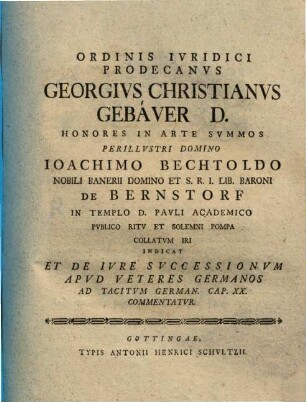 Ordinis iuridici prodecanus Georgius Christianus Gebauer D. honores in arte summos ... Ioachimo Bechtoldo ... de Bernstorff ... collatum iri indicat, et de iure successionum apud veteres Germanos ad Tacitum German. cap. XX commentatur