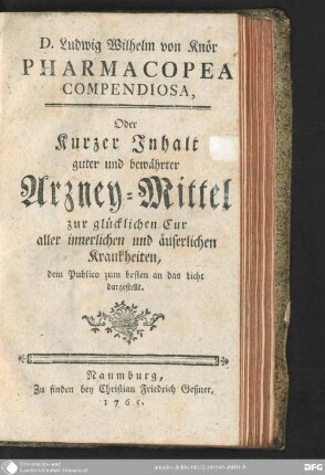 Pharmacopoea compendiosa, oder kurzer Inhalt guter und bewährter Arzney-Mittel zur glücklichen Cur aller innerlichen und äuserlichen Krankheiten : dem Publico zum besten an das Licht dargestellt