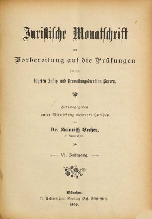 Juristische Monatschrift zur Vorbereitung auf die Prüfungen für den höheren Justiz- und Verwaltungsdienst in Bayern. 6. 1896