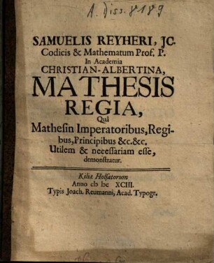 Samuelis Reyheri Mathesis regia : qua mathesin imperatoribus, regibus, principibus &c. ... utilem & necessariam esse, demonstratur