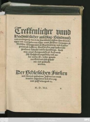 Treffenlicher vnnd || Hochnützlicher anschlag/ Bündtnuß || vnd verainigung/ durch die ... || Chur vnnd Fürsten/ Hertzogen zů || Sachsen/ Marggrauen zů Brandenburg/ vnd Landt=||grauen zů Hessen #[et]c. Des Türcken zugs halben für||genõmen ... Auch || was anzal Kriegs volcks ... || wider gemel=||ten Erbfeind solle gehal=||ten vnd geschickt werden.|| Der Schlesischen Fürsten || vnd Stennd gesandten Jnstruction vnnd || beuelch/ obgerürten Türcken zug || vnd hilff belangend #[et]c.||