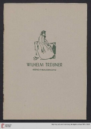 Wilhelm Trübner : Gedächtnisausstellung aus Anlass seines hundertsten Geburtstages am 3. Februar 1951; Kurpfälzisches Museum Heidelberg; Februar bis Juli 1951