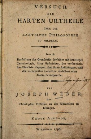 Versuch, die harten Urtheile über die Kantische Philosophie zu mildern : Durch Darstellung des Grundrisses derselben mit kantischer Terminologie , ihrer Geschichte, der verfänglichsten Einwürfe dagegen, samt ihren Auflösungen, und der vornehmsten Lehrsätze derselben ohne Kants Schulsprache