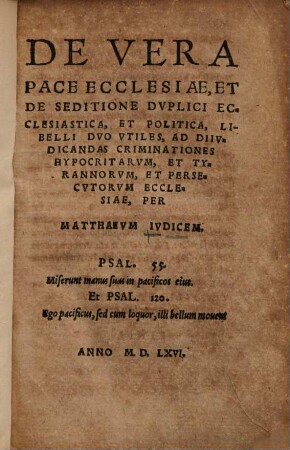 De Vera Pace Ecclesiae, Et De Seditione Dvplici Ecclesiastica, Et Politica : Libelli Dvo Vtiles, Ad Diivdicandas Criminationes Hypocritarvm, Et Tyrannorvm, Et Persecvtorvm Ecclesiae