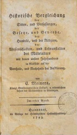 Historische Vergleichung der Sitten und Verfassungen, der Gesetze und Gewerbe, des Handels, und der Religion, der Wissenschaften, und Lehranstalten des Mittelalters mit denen unsers Jahrhunderts : in Rücksicht auf die Vortheile, und Nachtheile der Aufklärung, 2