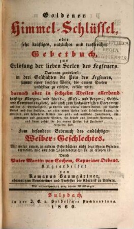 Goldener Himmel-Schlüssel oder sehr kräftiges, nützliches und trostreiches Gebetbuch, zur Erlösung der lieben Seelen des Fegfeuers : darinnen zuvörderst: in drei Geschichten die Pein des Fegfeuers, ...