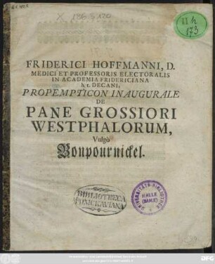 Friderici Hoffmanni, D. Medici Et Professoris Electoralis In Academia Fridericiana h.t. Decani, Propempticon Inaugurale De Pane Grossiori Westphalorum, Vulgo Bonpournickel : [P.P. Halae Magdeb. d. 22. August. Anno M.DC.XCV.]
