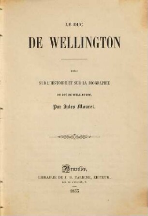 Le Duc de Wellington : essai sur l'histoire et sur la biographie du Duc de Wellington