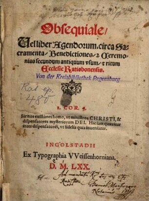 Obsequiale, Vel liber Agendorum, circa Sacramenta, Benedictiones, [et] Ceremonias secundum antiquum vsum, [et] ritum Ecclesie Ratisbonensis