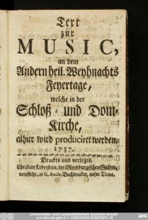 Text zur Music, an dem Andern heil. Weyhnachts-Feyertage, welche in der Schloß- und Dom-Kirche, alhier wird produciret werden, 1737.