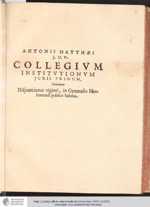 Antonii Matthaei i. u. d. Collegivm Institutionvm Juris Primum : Continens Disputationes viginti, in Gymnasio Herbornensi publicè habitas