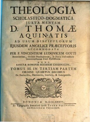 Theologia Scholastico-Dogmatica Juxta Mentem D. Thomae Aquinatis : Ad Usum Discipulorum Ejusdem Angelici Praeceptoris, 3,3. De Eucharistia, Poenitentia, Censuris, & Indulgentiis