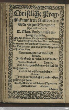 Christliche Fragstück mit iren Antworten, für die, so zum Sacrament gehen wöllen, Durch D. Mart. Luther auffs einfältigste gestellet