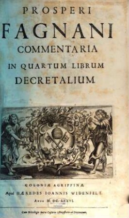 Prosperi Fagnani Ius Canonicum: Sive Commentaria Absolutissima In V. Libros Decretales : Cum Indice copiosißimo rerum ac verborum alphabetica serie digesto, & iuxta materiarum varietatem distincto, 4/5,1. Prosperi Fagnani Commentaria In Quartum Librum Decretalium