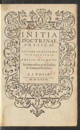 INITIA || DOCTRINAE || PHYSICAE.|| DICTATA IN ACADEMIA || VVITEBERGENSI.|| PHILIP. MELANTH.|| Iterum edita cum Indice || & Annotationibus.||