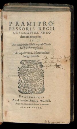 P. RAMI PRO-||FESSORIS REGII || GRAMMATICA, AB EO || demum recognita:|| ET || Ex variis ipsius scholis ac praelectioni-||bus breviter explicata.|| Editio postrema, á superioribus || longè diversa.||