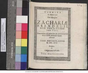 Carmina In Honorem Viri Clarißimi Zachariae Brendelii Med. Doct. Et Profess. Publ. Cum tertium Academiae Ienensis Rector solenniter renunciaretur. XXXI. Augusti, Anno M.DC.XIV. : Scripta a Collegis, amicis & aliis