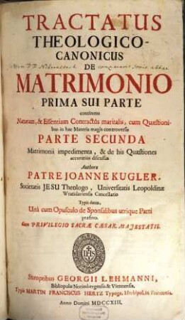 Tractatus Theologico-Canonicus De Matrimonio : Prima Sui Parte continens Naturam & Essentiam Contractus maritalis ... Parte Secunda Matrimonii impedimenta ... Unà cum Opusculo de Sponsalibus ...