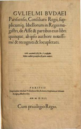 Gvlielmi Bvdaei Parisiensis, Consiliarii Regii, supplicumq[ue] libellorum in Regia magistri, de Asse & partibus eius libri quinque