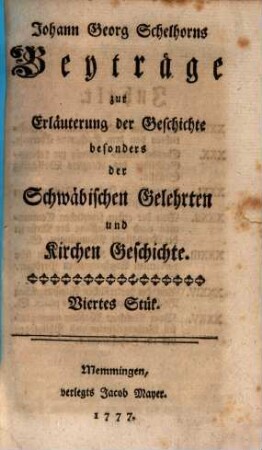 Johann Georg Schelhorns Beyträge zur Erläuterung der Geschichte, besonders der schwäbischen Gelehrten- und Kirchen-Geschichte. 4. 1777