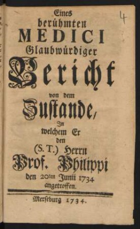 Eines berühmten Medici Glaubwürdiger Bericht von dem Zustande, In welchem Er den (S.T.) Herrn Prof. Philippi den 20ten Junii 1734 angetroffen
