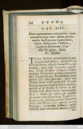 Cap. XIII. Idem argumentum continuatur, commendanturque inter Media promovendae sanctimoniae Cantus sacer; Cultus Religionis Publicus; Consortia Sanctorum; Examen sui ipsius; Solitudo; Ieiunia.
