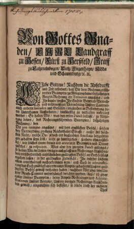 Von Gottes Gnaden, Carl Landgraff zu Hessen, Fürst zu Herßfeld, Graff zu Catzenelnbogen, Dietz, Ziegenhayn, Nidda und Schaumburg, [et]c. Liebe Getreue! Nachdem die Nothdurfft und Zeit erfordert, daß Dir dem Rechnungsführenden Beampten, zu Ablegung deiner dißjährigen Ampts-Rechnungen ein Terminus angesetzet ... : Gegeben in ... Cassel, den [] Tag [] 1708.