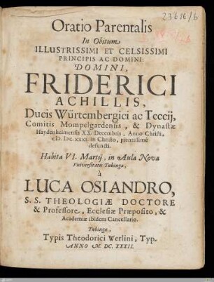 Oratio Parentalis In Obitum ... Domini, Friderici Achillis, Ducis Würtembergici ac Teccij, Comitis Mompelgardensis, ... : XX. Decembris, Anno Christi, M. DC. XXXI. ... pientissimè defuncti. Habita VI. Martij, in Aula Nova Vniversitatis Tubingae