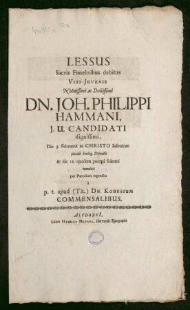 Lessus Sacris Funebribus debitus Viri-Iuvenis Nobilissimi ac Doctissimi Dn. Joh. Philippi Hammani, I.U. Candidati dignissimi, Die 3. Februarii in Christo salvatore placide beateq[ue] Defuncti & die 18. eiusdem pompa solenni tumulati per Parodiam expressus a p.T. apud (Tit.) Dn. Kobesium Commensalibus