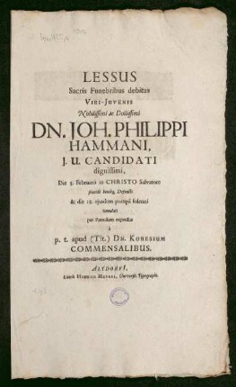 Lessus Sacris Funebribus debitus Viri-Iuvenis Nobilissimi ac Doctissimi Dn. Joh. Philippi Hammani, I.U. Candidati dignissimi, Die 3. Februarii in Christo salvatore placide beateq[ue] Defuncti & die 18. eiusdem pompa solenni tumulati per Parodiam expressus a p.T. apud (Tit.) Dn. Kobesium Commensalibus
