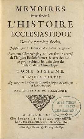 Memoires Pour servir à L'Histoire Ecclesiastique Des six premiers siecles : Justifiez par les Citations des Auteurs originaux ; Avec une Chronologie, où l'on fait un abregé de l'Histoire Ecclesiastique & profane ; & des Notes pour éclaircir les difficultez des faits & de la Chronologie, 6,1. Qui comprend l'Histoire des Donatistes jusques à l'Episcopat de Saint Augustin