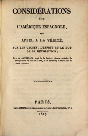 Considérations sur l'Amérique espagnole ou Appel à la verité, sur les causes, l'esprit et le but de sa révolution