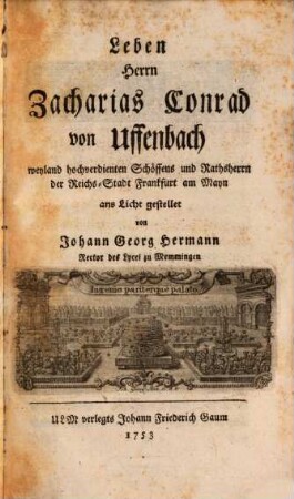 Leben Herrn Zacharias Conrad von Uffenbach weyland hochverdienten Schöffens und Rathsherrn der Reichs-Stadt Frankfurt am Mayn