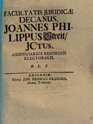 Facultatis Juridicae Decanus, Joannes Philippus Streit, JCtus, Consiliarius Regiminis Electoralis, B.L.S.