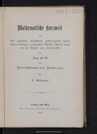 Mathematische Kurzweil oder 300 Aufgaben, Kunststücke, geistanregende Spiele, Ueberraschungen, verfängliche Schlüsse, Scherze u. dgl. aus der Zahlen- und Formenlehre : für Jung und Alt zur Unterhaltung und Belehrung