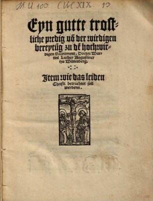 Eyn gutte trostliche predig vo[n] der wirdigen bereytu[n]g zu de[m] hochwirdigen Sacrament Doctor Martini Luther Augustiner tzu Mittenberg [!]