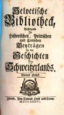 Helvetische Bibliotheck, bestehend in historischen, politischen und critischen Beyträgen zu den Geschichten des Schweitzerlands. 4. 1736
