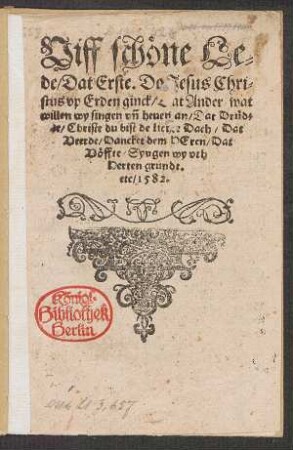 Viff sch/eone Le=||de/ Dat Erste. Do Jesus Chri=||stus vp Erden ginck/ Dat Ander/ wat || willen wy singen vñ heuen an/ Dat Drued=||de/ Christe du bist de lichte Dach/ Dat || Veerde/ Dancket dem HEren/ Dat || V/eoffte/ Syngen wy vth || Herten grundt.|| etc ... ||
