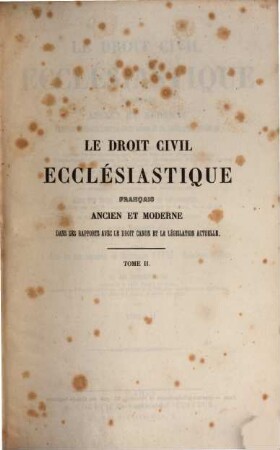 Le droit civil ecclésiastique Français ancien et moderne dans ses rapports avec le droit canon et la legislation actuelle : ou recueil complet et selon l'ordre chronologique, depuis Saint-Louis jusqu'a nos jours, des Pragmatiques, Concordats, Louis, Decrets, Ordonnances, Circulaires, Arrets, Avis du Conseil d'Etat ..., 2