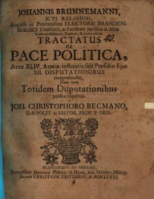 Johannis Brunnemanni ... Tractatus De Pace Politica : Ante XLIV. Annos institutis, sub Praesidio Ejus XII. Disputationibus comprehensus, Nunc vero Totidem Disputationibus publice repetitus